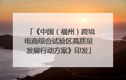 《中国（福州）跨境电商综合试验区高质量发展行动方案》印发