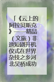 《云上的阿拉贝斯克》——精品（文旅）非遗短剧开机仪式在世界杂技之乡河北吴桥成功举办