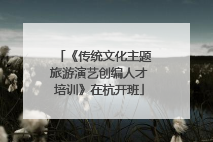 《传统文化主题旅游演艺创编人才培训》在杭开班
