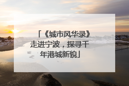 《城市风华录》走进宁波，探寻千年港城新貌