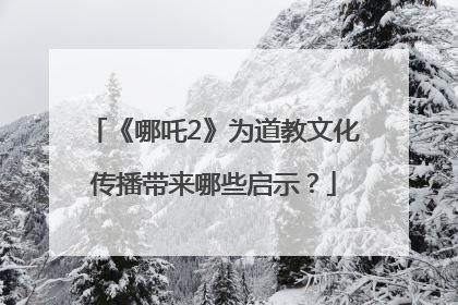 《哪吒2》为道教文化传播带来哪些启示？