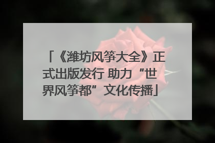 《潍坊风筝大全》正式出版发行 助力“世界风筝都”文化传播