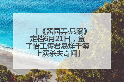 《酱园弄·悬案》定档6月21日，章子怡王传君易烊千玺上演杀夫奇闻