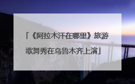 《阿拉木汗在哪里》旅游歌舞秀在乌鲁木齐上演