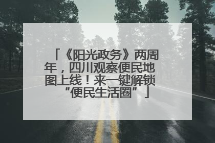 《阳光政务》两周年，四川观察便民地图上线！来一键解锁“便民生活圈”