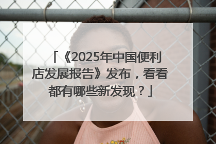 《2025年中国便利店发展报告》发布，看看都有哪些新发现？