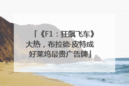 《F1：狂飙飞车》大热，布拉德·皮特成好莱坞最贵广告牌