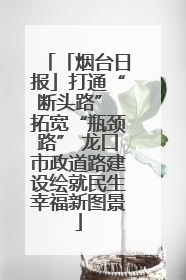 「烟台日报」打通“断头路” 拓宽“瓶颈路” 龙口市政道路建设绘就民生幸福新图景