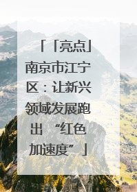 「亮点」南京市江宁区：让新兴领域发展跑出 “红色加速度”