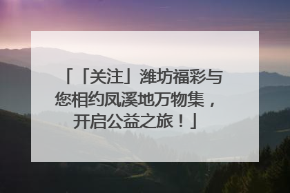 「关注」潍坊福彩与您相约凤溪地万物集，开启公益之旅！