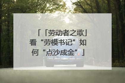 「劳动者之歌」看“劳模书记”如何“点沙成金”