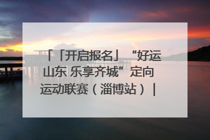 「开启报名」“好运山东 乐享齐城”定向运动联赛（淄博站）｜齐迹争霸之稷下逐风