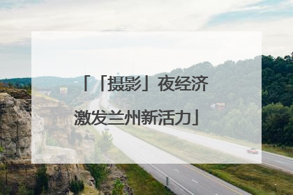 「摄影」夜经济激发兰州新活力