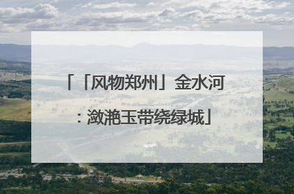 「风物郑州」金水河：潋滟玉带绕绿城