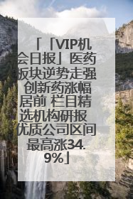 「VIP机会日报」医药板块逆势走强 创新药涨幅居前 栏目精选机构研报 优质公司区间最高涨34.9%