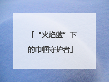 “火焰蓝”下的巾帼守护者