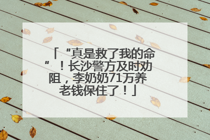 “真是救了我的命”！长沙警方及时劝阻，李奶奶71万养老钱保住了！