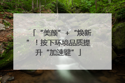 “美颜”+“焕新”！按下环境品质提升“加速键”