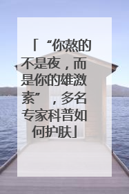 “你熬的不是夜，而是你的雄激素”，多名专家科普如何护肤