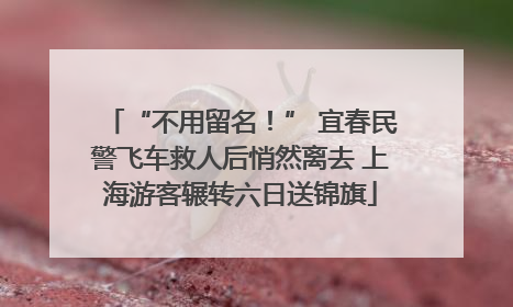“不用留名！” 宜春民警飞车救人后悄然离去 上海游客辗转六日送锦旗