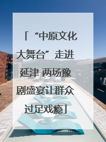 “中原文化大舞台”走进延津 两场豫剧盛宴让群众过足戏瘾