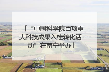 “中国科学院百项重大科技成果入桂转化活动”在南宁举办