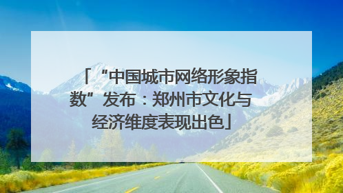 “中国城市网络形象指数”发布：郑州市文化与经济维度表现出色