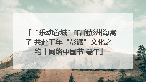 “乐动蓉城”唱响彭州海窝子 共赴千年“彭派”文化之约丨网络中国节·端午