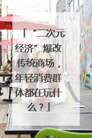 “二次元经济”爆改传统商场，年轻消费群体都在玩什么？
