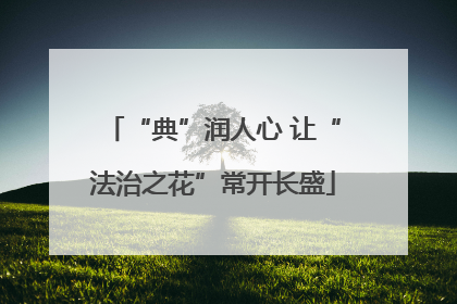 “典”润人心 让“法治之花”常开长盛
