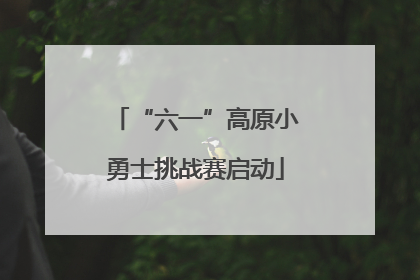“六一”高原小勇士挑战赛启动