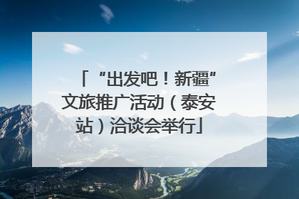 “出发吧！新疆”文旅推广活动（泰安站）洽谈会举行