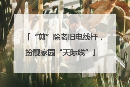 “剪”除老旧电线杆，扮靓家园“天际线”
