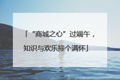 “商城之心”过端午，知识与欢乐撞个满怀