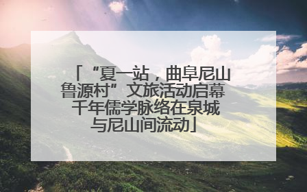 “夏一站，曲阜尼山鲁源村”文旅活动启幕 千年儒学脉络在泉城与尼山间流动
