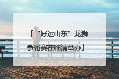 “好运山东”龙狮争霸赛在临清举办