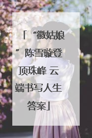 “徽姑娘”陈雪璇登顶珠峰 云端书写人生答案