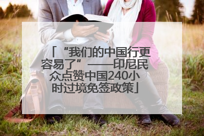 “我们的中国行更容易了”——印尼民众点赞中国240小时过境免签政策