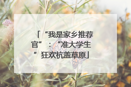 “我是家乡推荐官”：“准大学生”狂欢杭盖草原