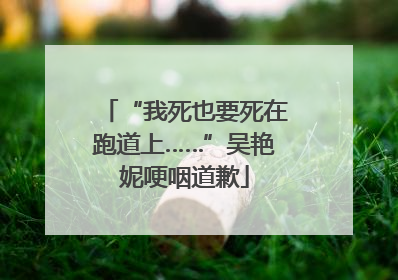 “我死也要死在跑道上……”吴艳妮哽咽道歉