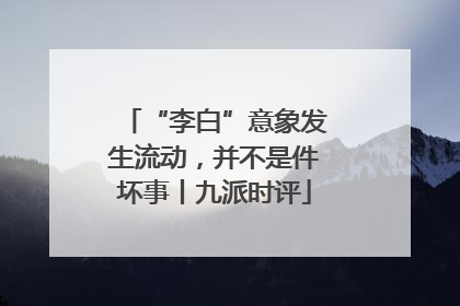 “李白”意象发生流动，并不是件坏事丨九派时评