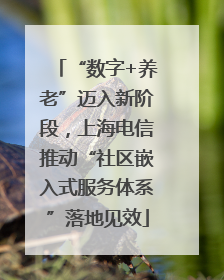 “数字+养老”迈入新阶段，上海电信推动“社区嵌入式服务体系”落地见效