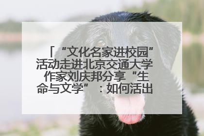 “文化名家进校园”活动走进北京交通大学 作家刘庆邦分享“生命与文学”：如何活出生命的力量？