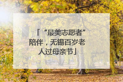 “最美志愿者”陪伴，无锡百岁老人过母亲节