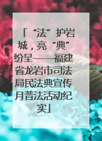 “法”护岩城，亮“典”纷呈——福建省龙岩市司法局民法典宣传月普法活动纪实