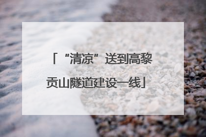 “清凉”送到高黎贡山隧道建设一线