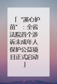 “溪心护苗”：全省法院首个涉诉未成年人保护公益项目正式启动