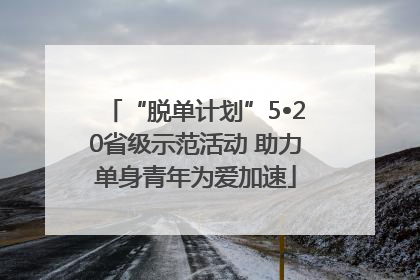 “脱单计划”5•20省级示范活动 助力单身青年为爱加速