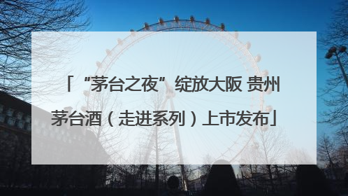 “茅台之夜”绽放大阪 贵州茅台酒（走进系列）上市发布