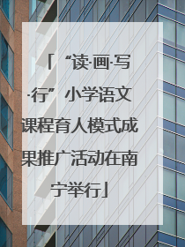 “读·画·写·行”小学语文课程育人模式成果推广活动在南宁举行